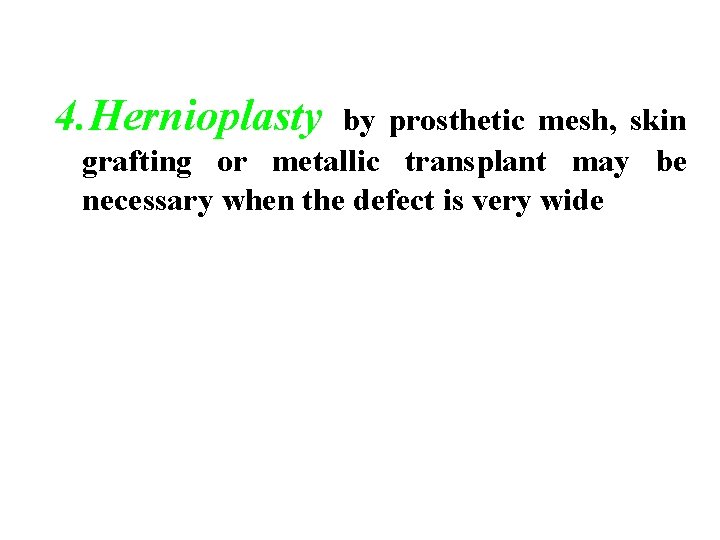 4. Hernioplasty by prosthetic mesh, skin grafting or metallic transplant may be necessary when