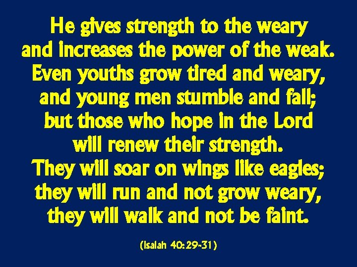 He gives strength to the weary and increases the power of the weak. Even