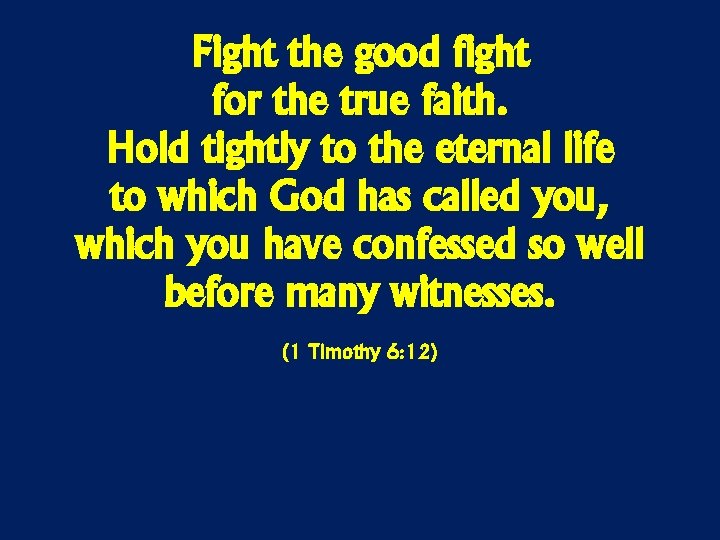 Fight the good fight for the true faith. Hold tightly to the eternal life