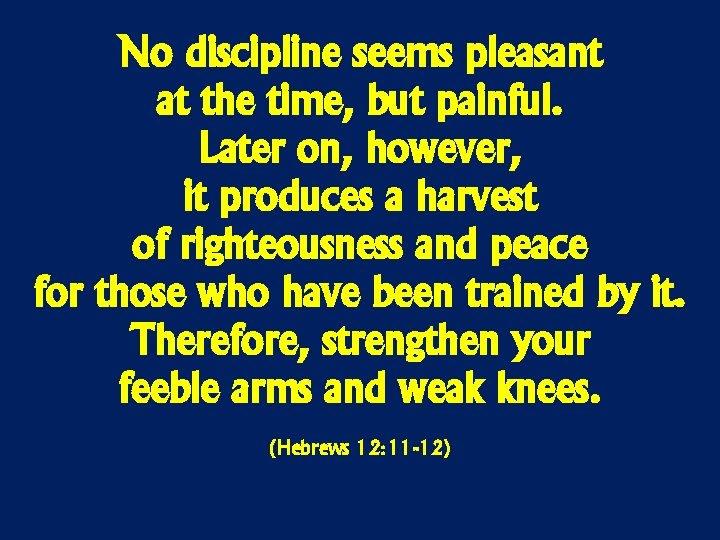 No discipline seems pleasant at the time, but painful. Later on, however, it produces