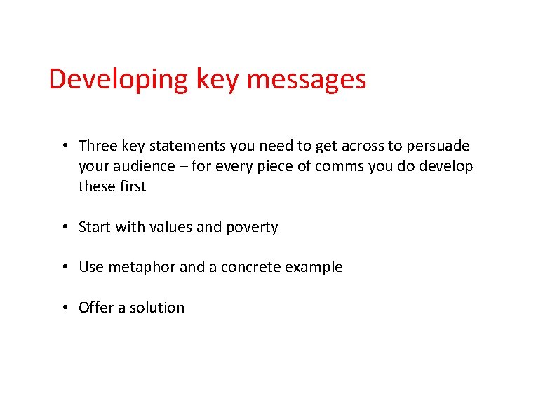 Developing key messages • Three key statements you need to get across to persuade