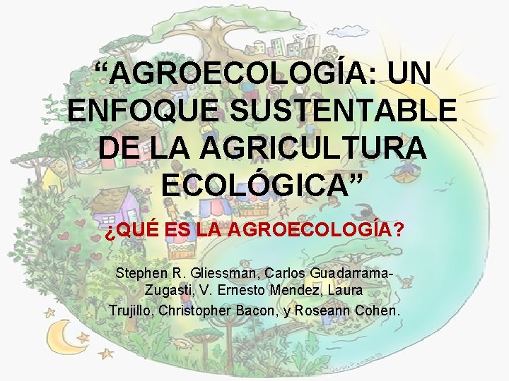 “AGROECOLOGÍA: UN ENFOQUE SUSTENTABLE DE LA AGRICULTURA ECOLÓGICA” ¿QUÉ ES LA AGROECOLOGÍA? Stephen R.