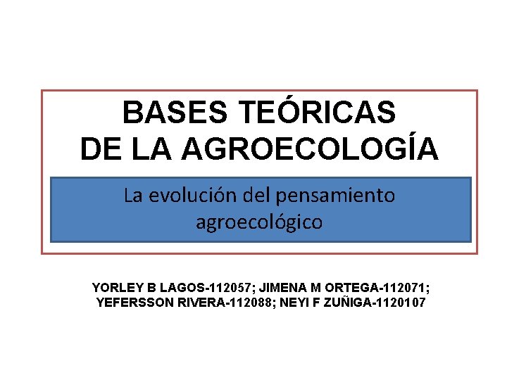 BASES TEÓRICAS DE LA AGROECOLOGÍA La evolución del pensamiento agroecológico YORLEY B LAGOS-112057; JIMENA