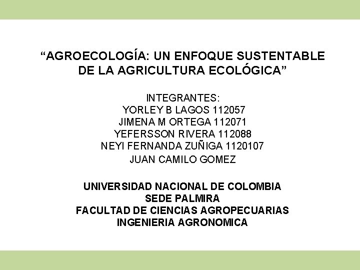 “AGROECOLOGÍA: UN ENFOQUE SUSTENTABLE DE LA AGRICULTURA ECOLÓGICA” INTEGRANTES: YORLEY B LAGOS 112057 JIMENA