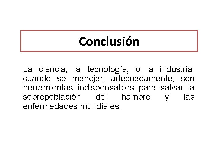 Conclusión La ciencia, la tecnología, o la industria, cuando se manejan adecuadamente, son herramientas