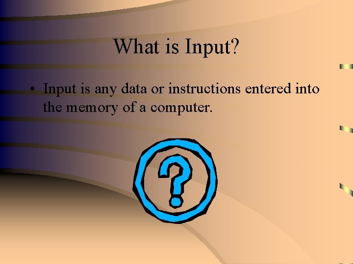 What is Input? • Input is any data or instructions entered into the memory