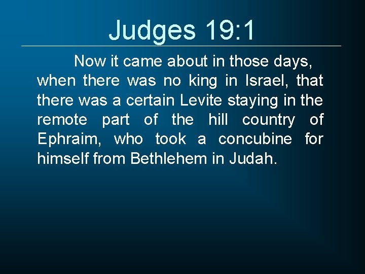 Judges 19: 1 Now it came about in those days, when there was no