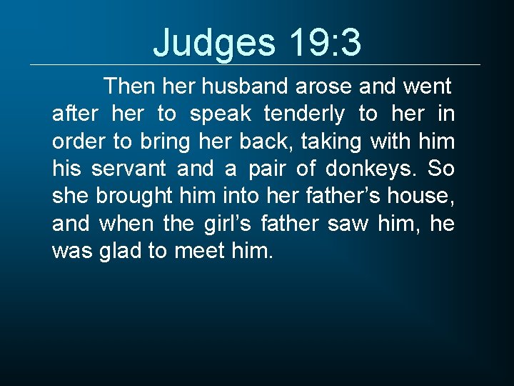 Judges 19: 3 Then her husband arose and went after her to speak tenderly