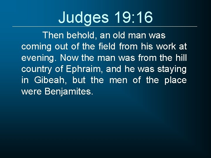 Judges 19: 16 Then behold, an old man was coming out of the field