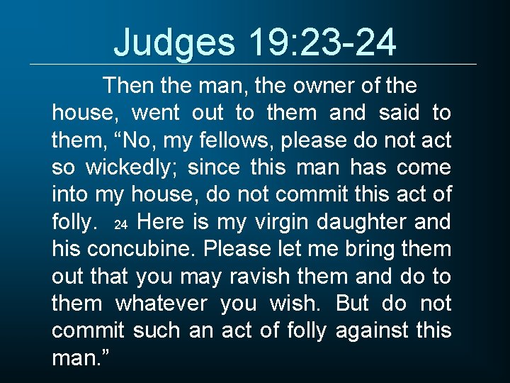Judges 19: 23 -24 Then the man, the owner of the house, went out