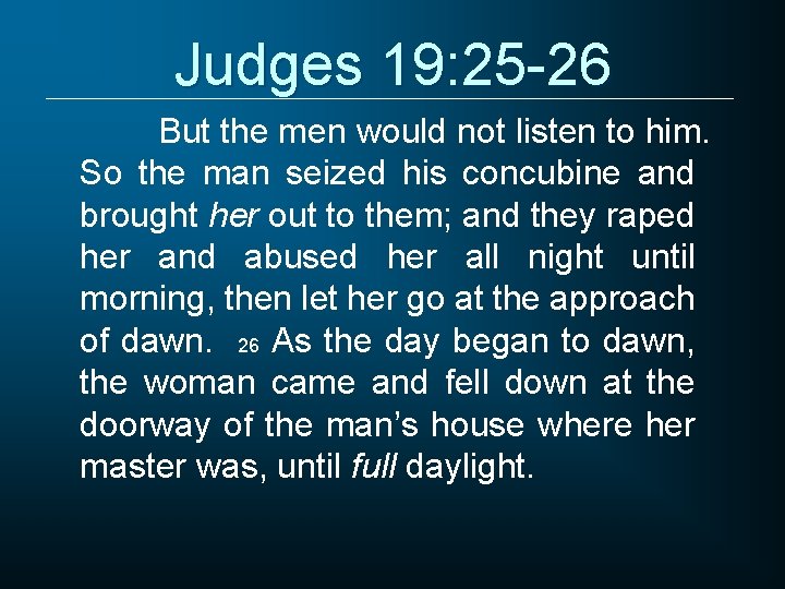 Judges 19: 25 -26 But the men would not listen to him. So the