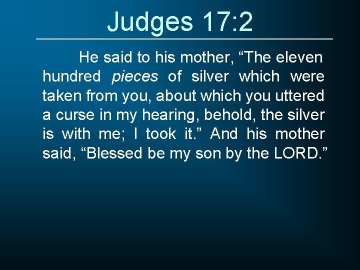 Judges 17: 2 He said to his mother, “The eleven hundred pieces of silver