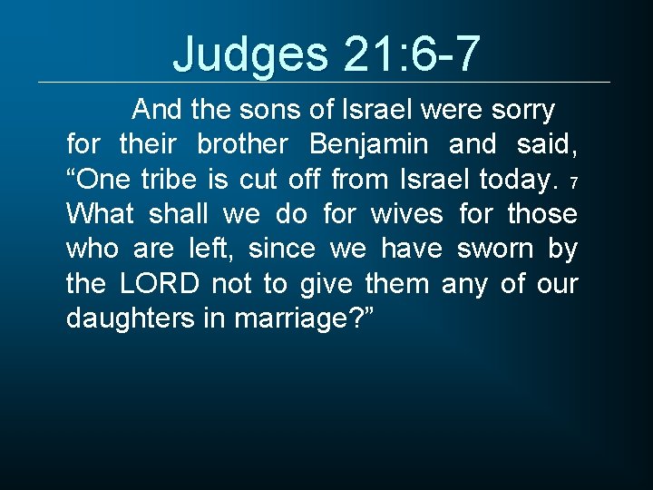 Judges 21: 6 -7 And the sons of Israel were sorry for their brother