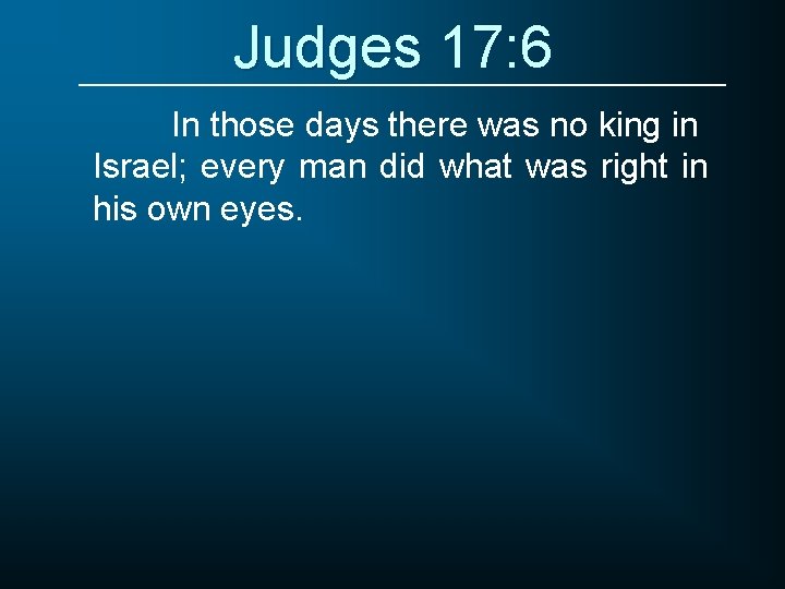 Judges 17: 6 In those days there was no king in Israel; every man