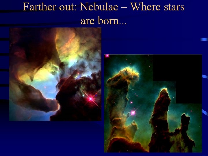 Farther out: Nebulae – Where stars are born. . . 