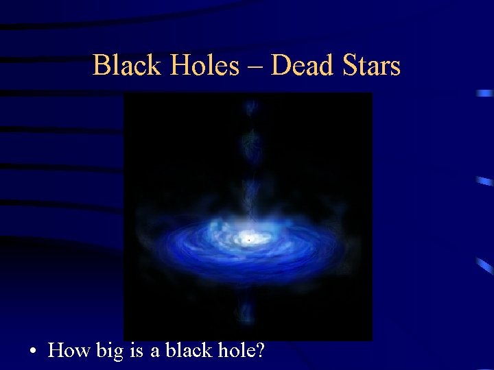 Black Holes – Dead Stars • How big is a black hole? 