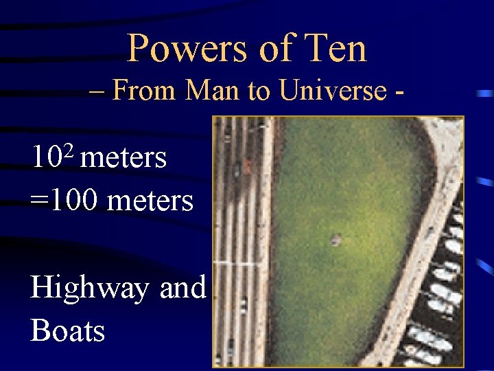 Powers of Ten – From Man to Universe - 102 meters =100 meters Highway