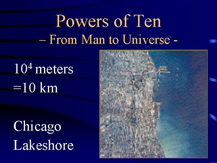 Powers of Ten – From Man to Universe - 104 meters =10 km Chicago