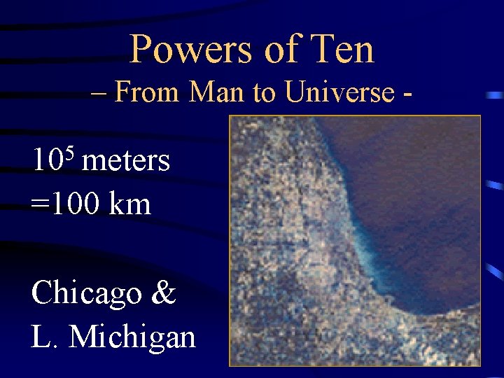 Powers of Ten – From Man to Universe - 105 meters =100 km Chicago