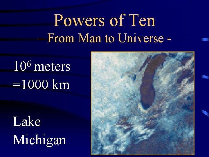 Powers of Ten – From Man to Universe - 106 meters =1000 km Lake