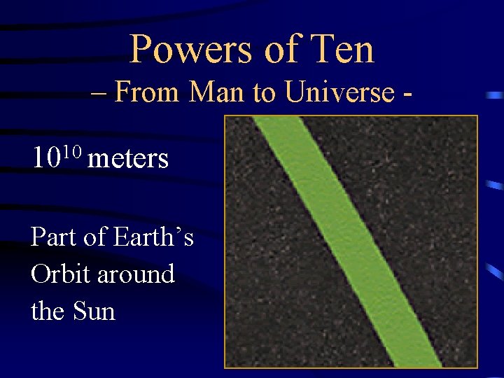 Powers of Ten – From Man to Universe 1010 meters Part of Earth’s Orbit