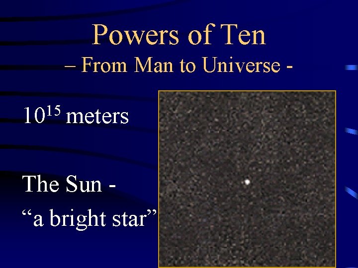 Powers of Ten – From Man to Universe - 1015 meters The Sun “a