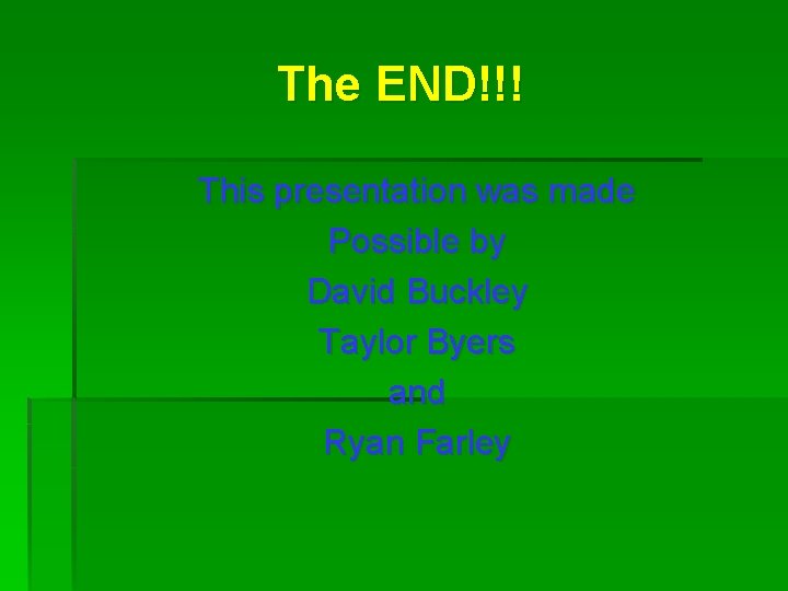 The END!!! This presentation was made Possible by David Buckley Taylor Byers and Ryan