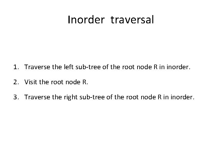 Inorder traversal 1. Traverse the left sub-tree of the root node R in inorder.