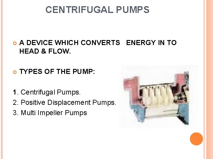 CENTRIFUGAL PUMPS A DEVICE WHICH CONVERTS ENERGY IN TO HEAD & FLOW. TYPES OF