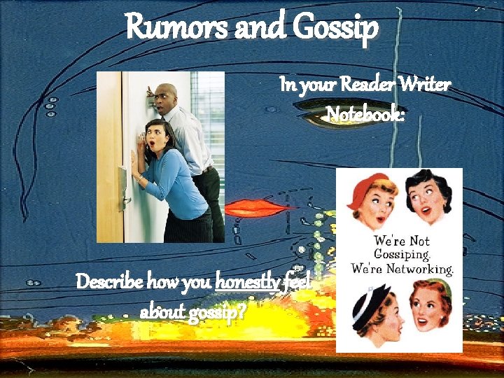 Rumors and Gossip In your Reader Writer Notebook: Describe how you honestly feel about