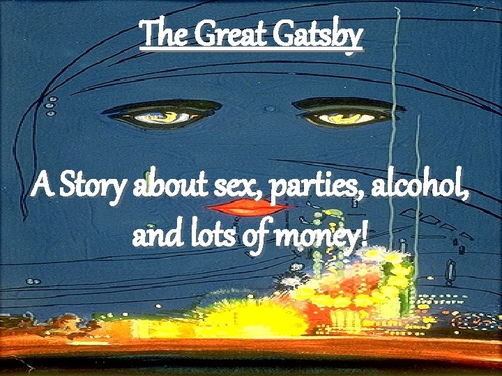 The Great Gatsby A Story about sex, parties, alcohol, and lots of money! 