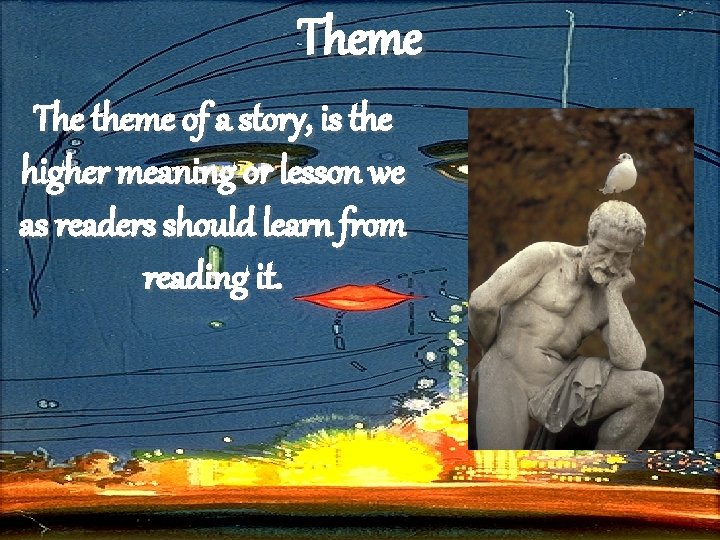 Theme The theme of a story, is the higher meaning or lesson we as