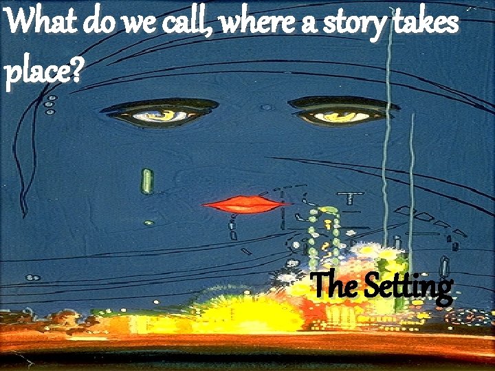 What do we call, where a story takes place? The Setting 