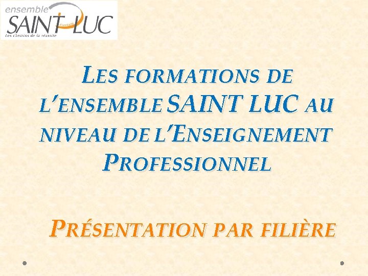 LES FORMATIONS DE L’ENSEMBLE SAINT LUC AU NIVEAU DE L’ENSEIGNEMENT PROFESSIONNEL PRÉSENTATION PAR FILIÈRE