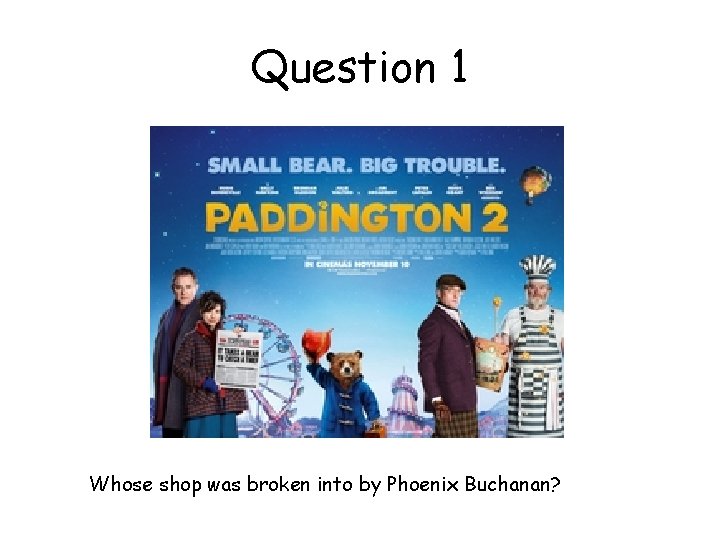 Question 1 Whose shop was broken into by Phoenix Buchanan? 