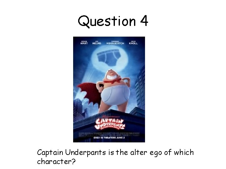 Question 4 Captain Underpants is the alter ego of which character? 