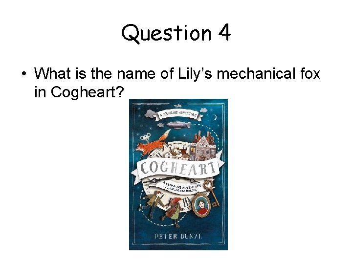 Question 4 • What is the name of Lily’s mechanical fox in Cogheart? 