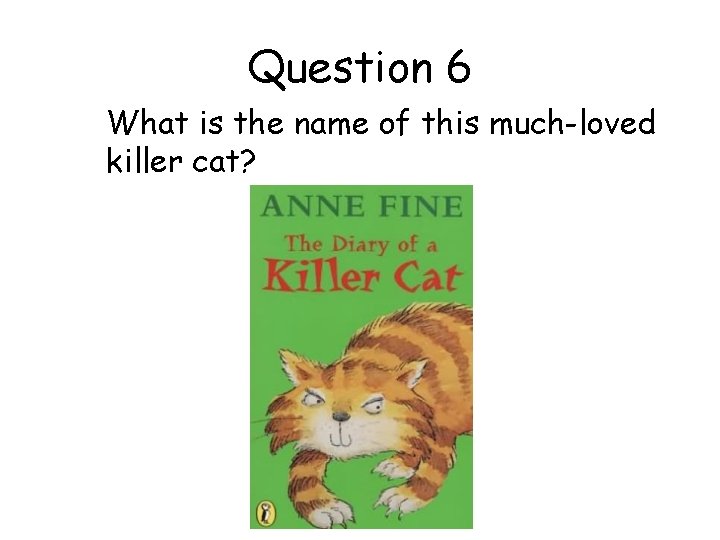 Question 6 What is the name of this much-loved killer cat? 