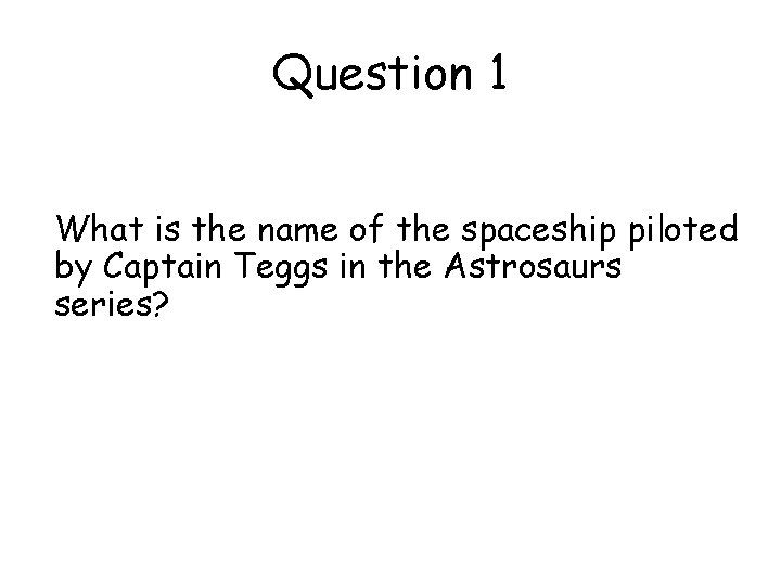 Question 1 What is the name of the spaceship piloted by Captain Teggs in