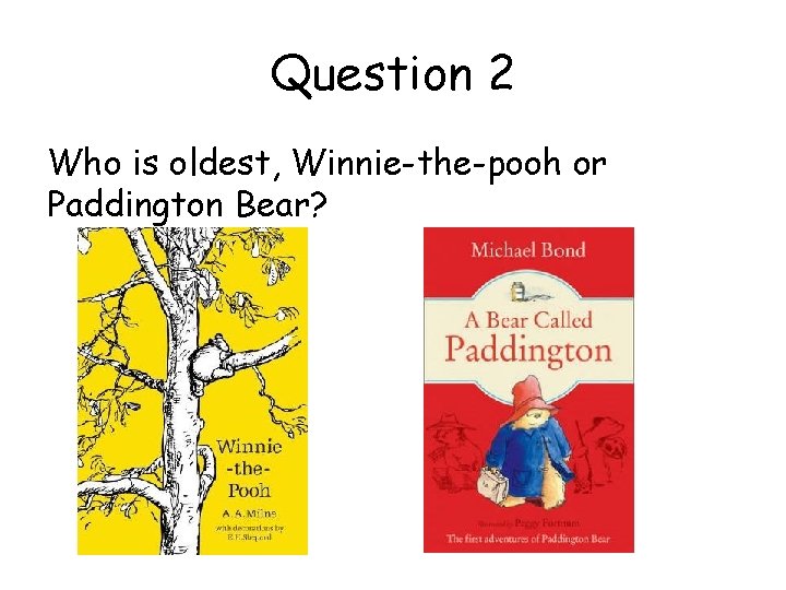 Question 2 Who is oldest, Winnie-the-pooh or Paddington Bear? 