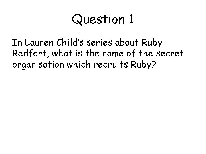 Question 1 In Lauren Child’s series about Ruby Redfort, what is the name of