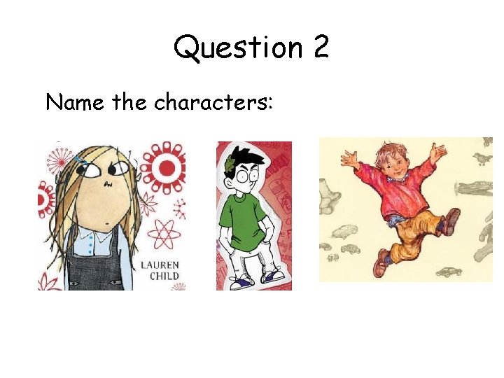 Question 2 Name the characters: 
