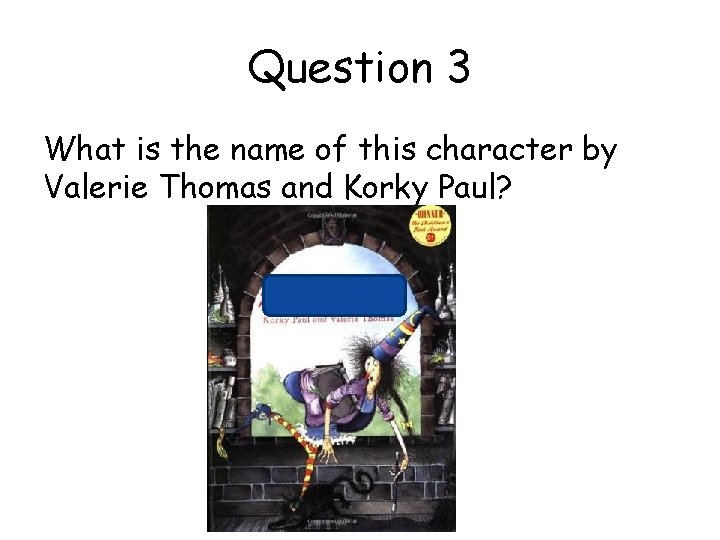 Question 3 What is the name of this character by Valerie Thomas and Korky