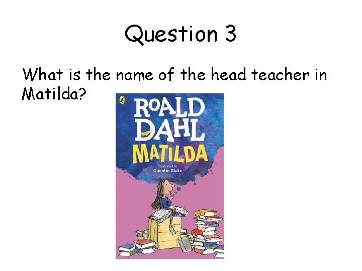 Question 3 What is the name of the head teacher in Matilda? 
