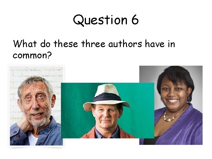 Question 6 What do these three authors have in common? 