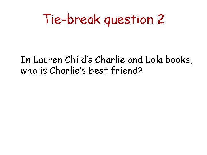 Tie-break question 2 In Lauren Child’s Charlie and Lola books, who is Charlie’s best