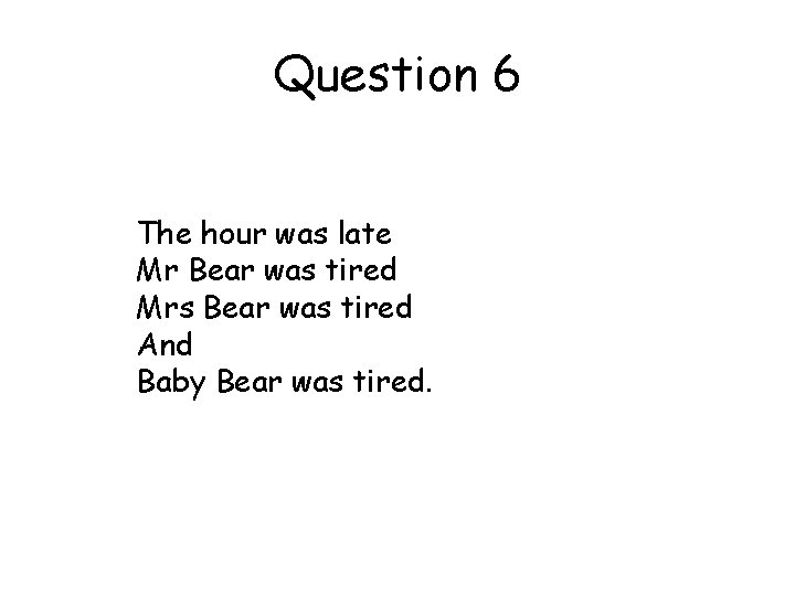 Question 6 The hour was late Mr Bear was tired Mrs Bear was tired