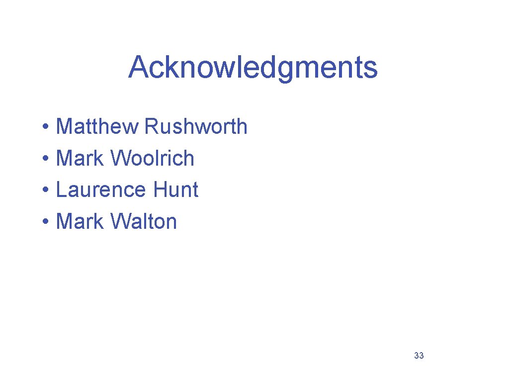 Acknowledgments • Matthew Rushworth • Mark Woolrich • Laurence Hunt • Mark Walton 33