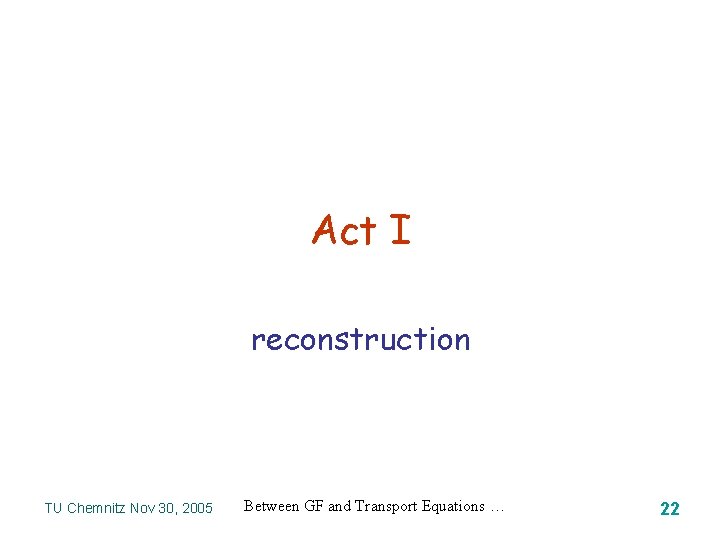 Act I reconstruction TU Chemnitz Nov 30, 2005 Between GF and Transport Equations …