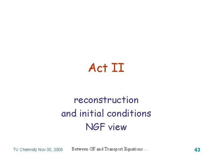 Act II reconstruction and initial conditions NGF view TU Chemnitz Nov 30, 2005 Between
